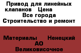 Привод для линейных клапанов › Цена ­ 5 000 - Все города Строительство и ремонт » Материалы   . Ненецкий АО,Великовисочное с.